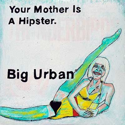 Big Urban “Your Mother is a Hipster” Big Urban “Your Mother is a Hipster”